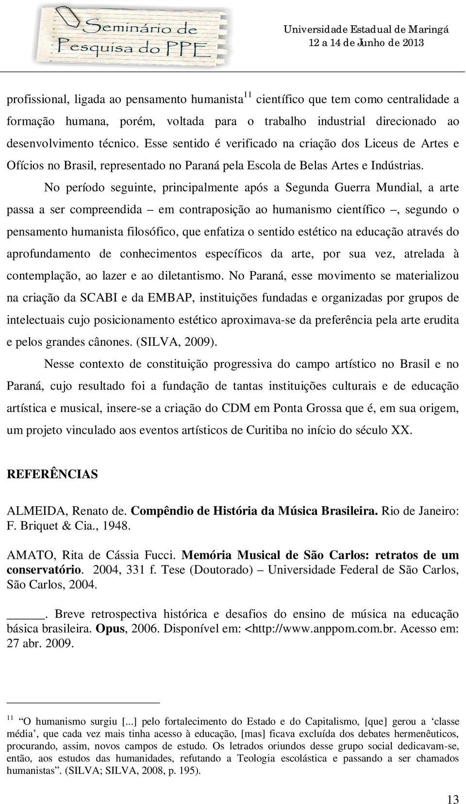 No período seguinte, principalmente após a Segunda Guerra Mundial, a arte passa a ser compreendida em contraposição ao humanismo científico, segundo o pensamento humanista filosófico, que enfatiza o