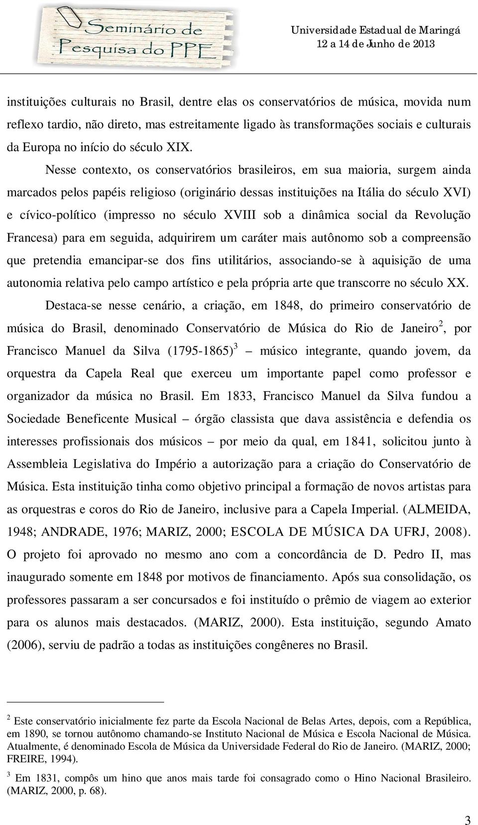 Nesse contexto, os conservatórios brasileiros, em sua maioria, surgem ainda marcados pelos papéis religioso (originário dessas instituições na Itália do século XVI) e cívico-político (impresso no