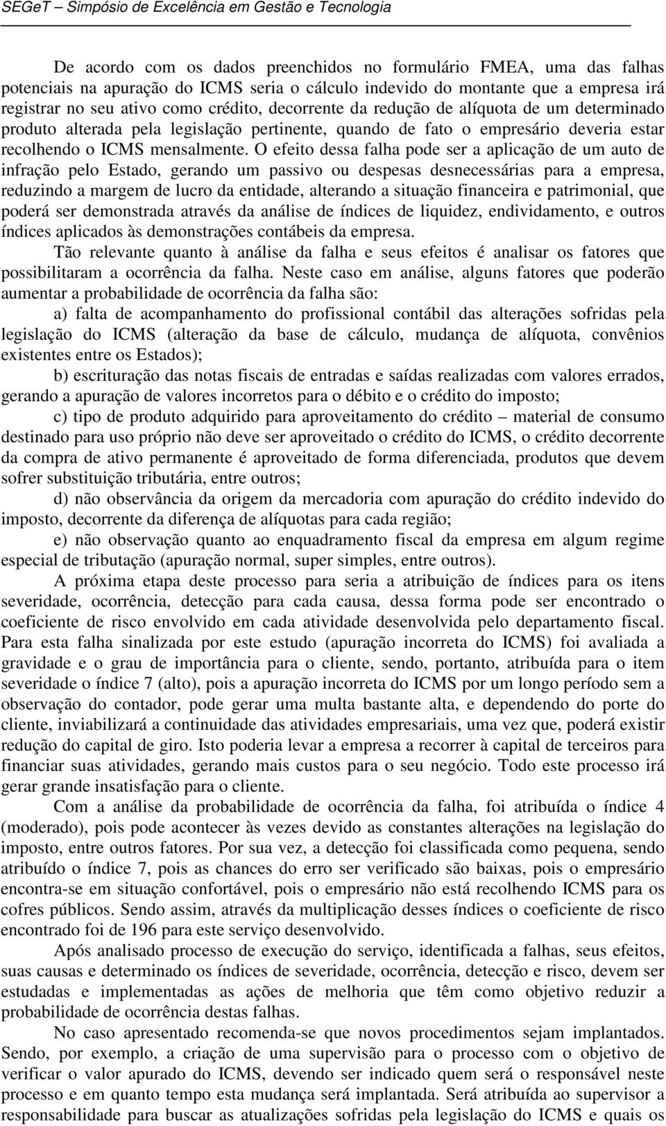 O efeito dessa falha pode ser a aplicação de um auto de infração pelo Estado, gerando um passivo ou despesas desnecessárias para a empresa, reduzindo a margem de lucro da entidade, alterando a