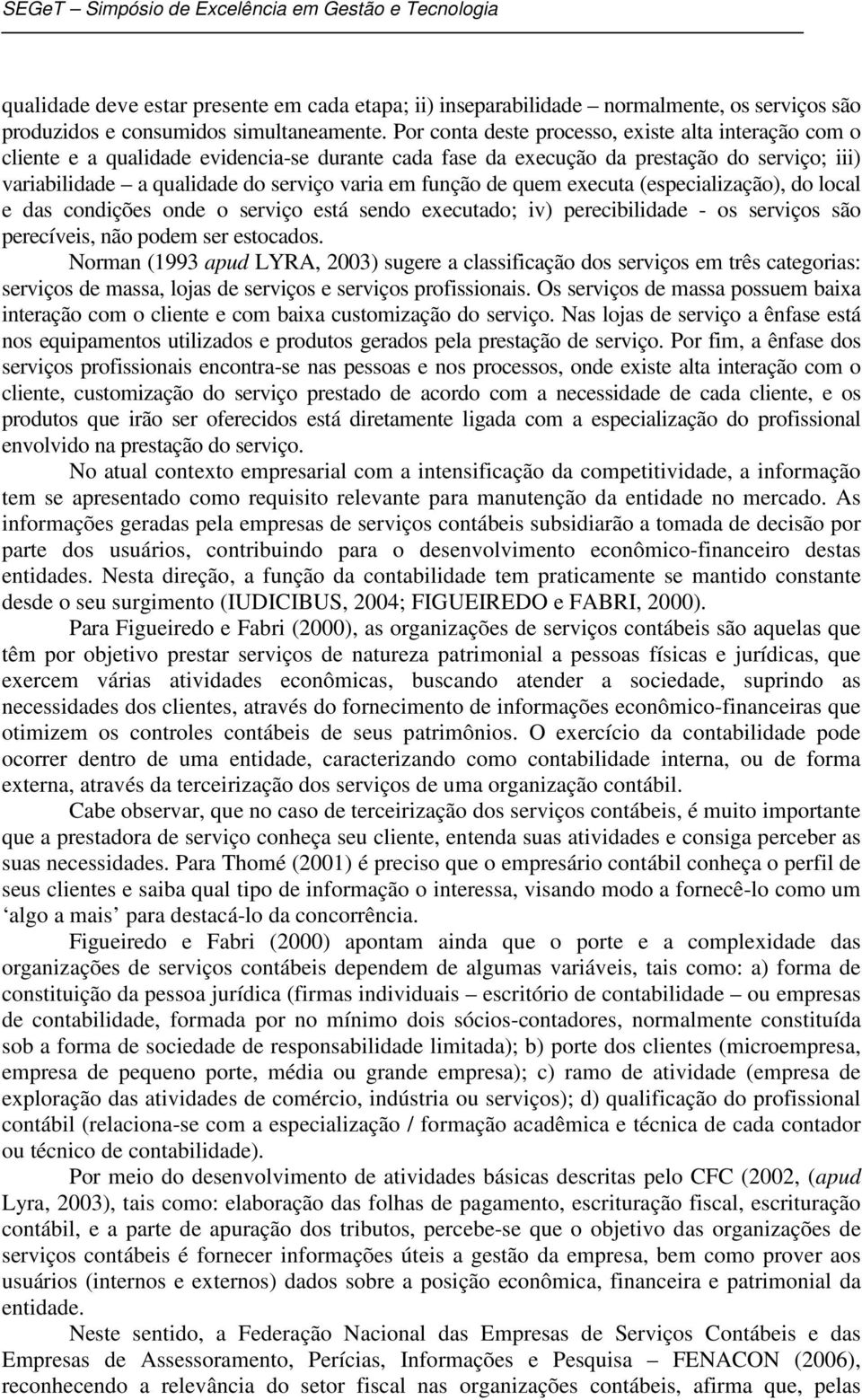 função de quem executa (especialização), do local e das condições onde o serviço está sendo executado; iv) perecibilidade - os serviços são perecíveis, não podem ser estocados.