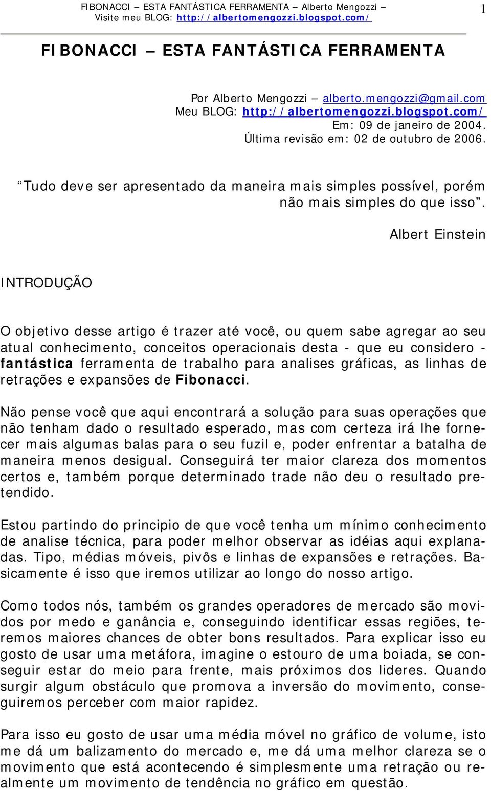 Albert Einstein INTRODUÇÃO O objetivo desse artigo é trazer até você, ou quem sabe agregar ao seu atual conhecimento, conceitos operacionais desta - que eu considero - fantástica ferramenta de