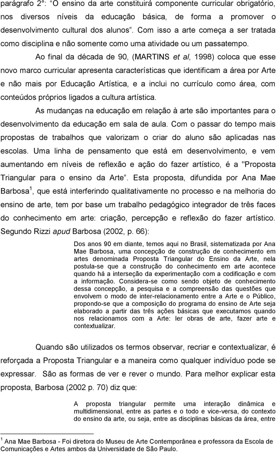 Ao final da década de 90, (MARTINS et al, 1998) coloca que esse novo marco curricular apresenta características que identificam a área por Arte e não mais por Educação Artística, e a inclui no