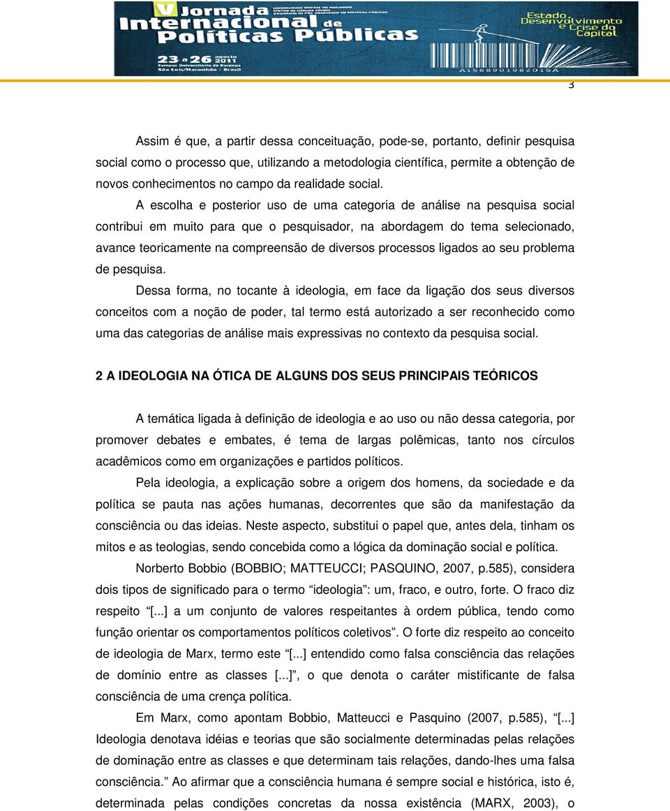 A escolha e posterior uso de uma categoria de análise na pesquisa social contribui em muito para que o pesquisador, na abordagem do tema selecionado, avance teoricamente na compreensão de diversos