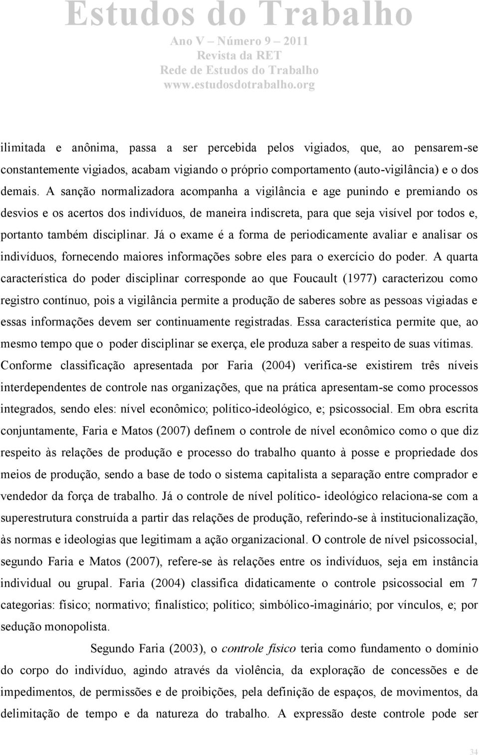 Já o exame é a forma de periodicamente avaliar e analisar os indivíduos, fornecendo maiores informações sobre eles para o exercício do poder.