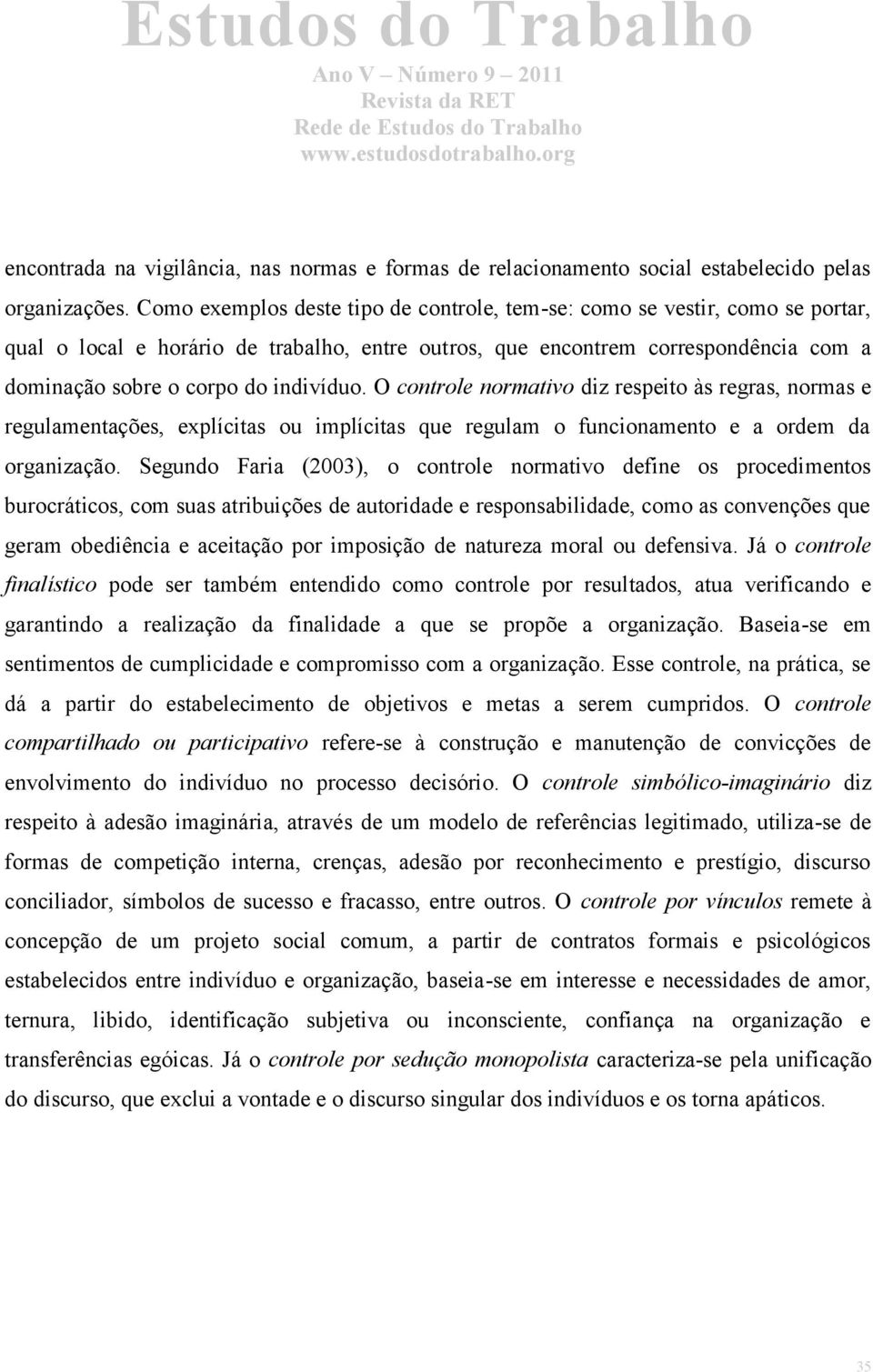 indivíduo. O controle normativo diz respeito às regras, normas e regulamentações, explícitas ou implícitas que regulam o funcionamento e a ordem da organização.