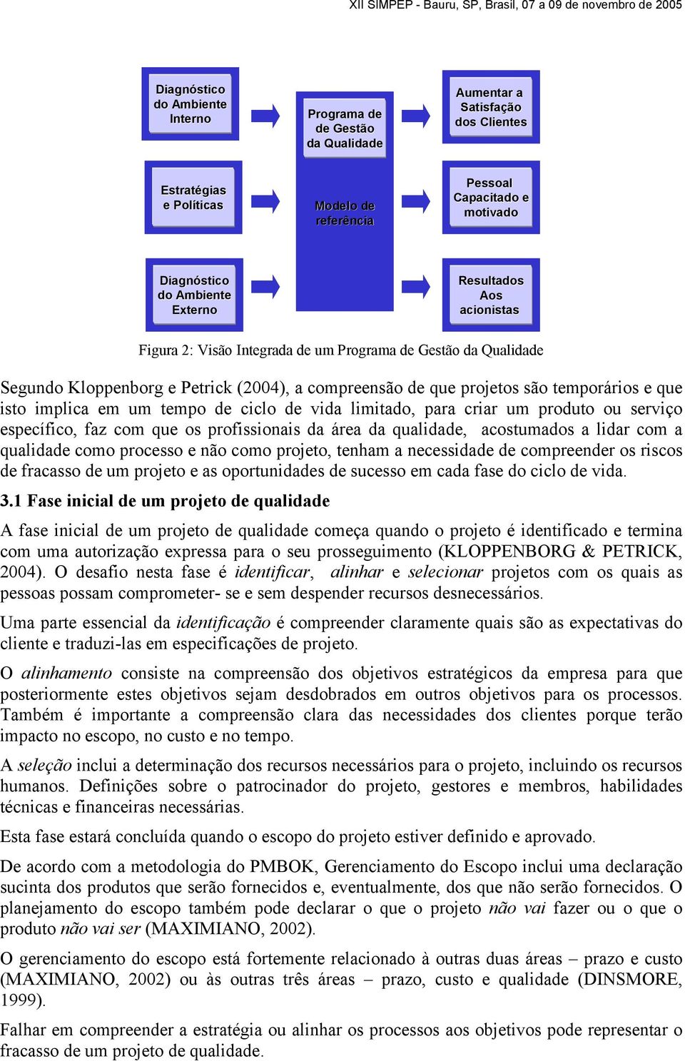 isto implica em um tempo de ciclo de vida limitado, para criar um produto ou serviço específico, faz com que os profissionais da área da qualidade, acostumados a lidar com a qualidade como processo e