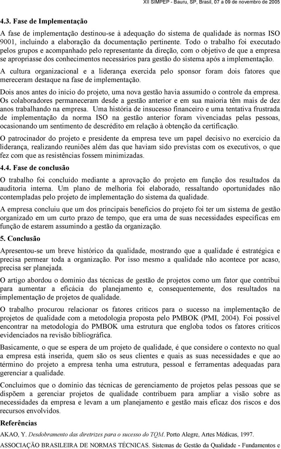 implementação. A cultura organizacional e a liderança exercida pelo sponsor foram dois fatores que mereceram destaque na fase de implementação.