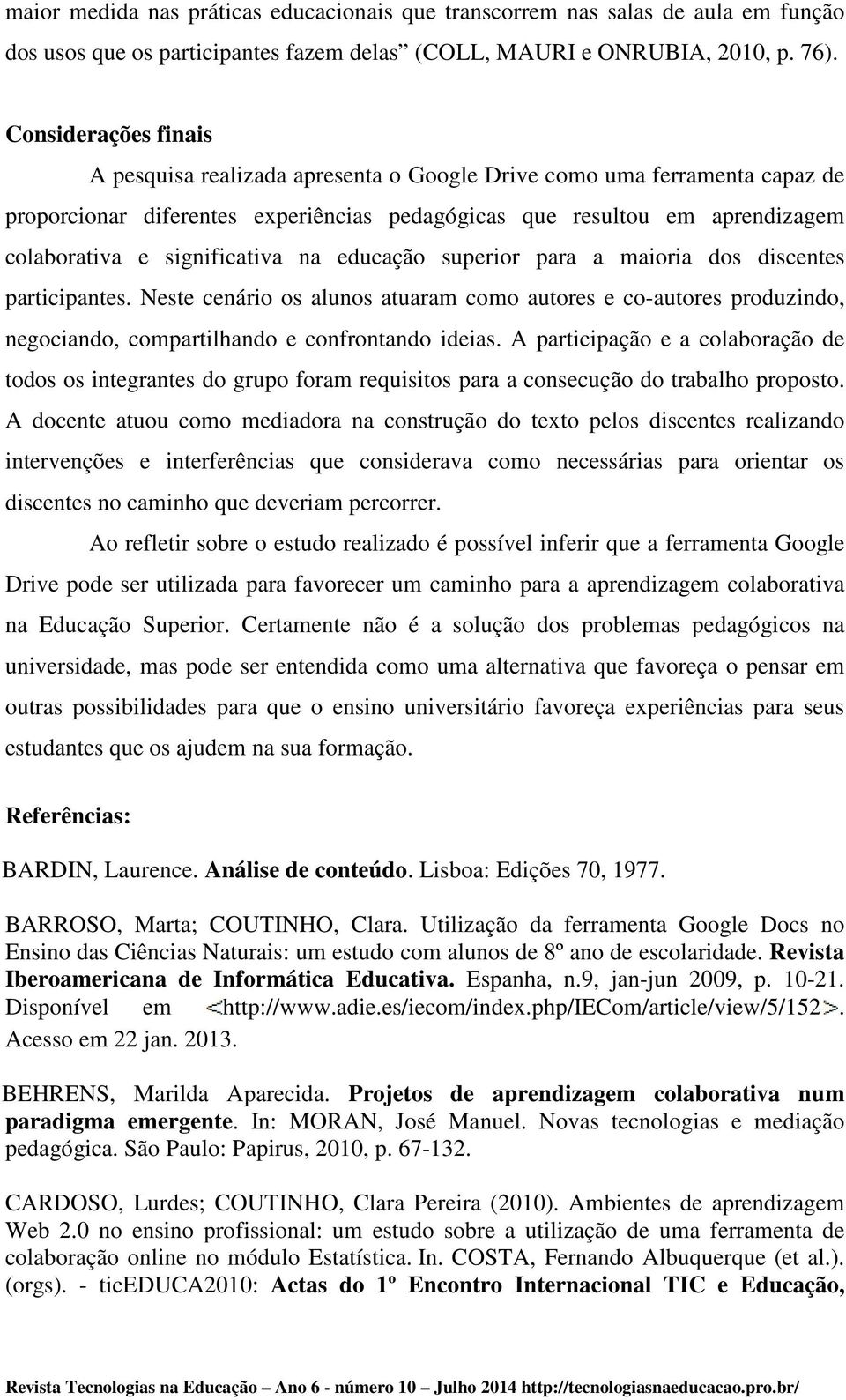 significativa na educação superior para a maioria dos discentes participantes. Neste cenário os alunos atuaram como autores e co-autores produzindo, negociando, compartilhando e confrontando ideias.