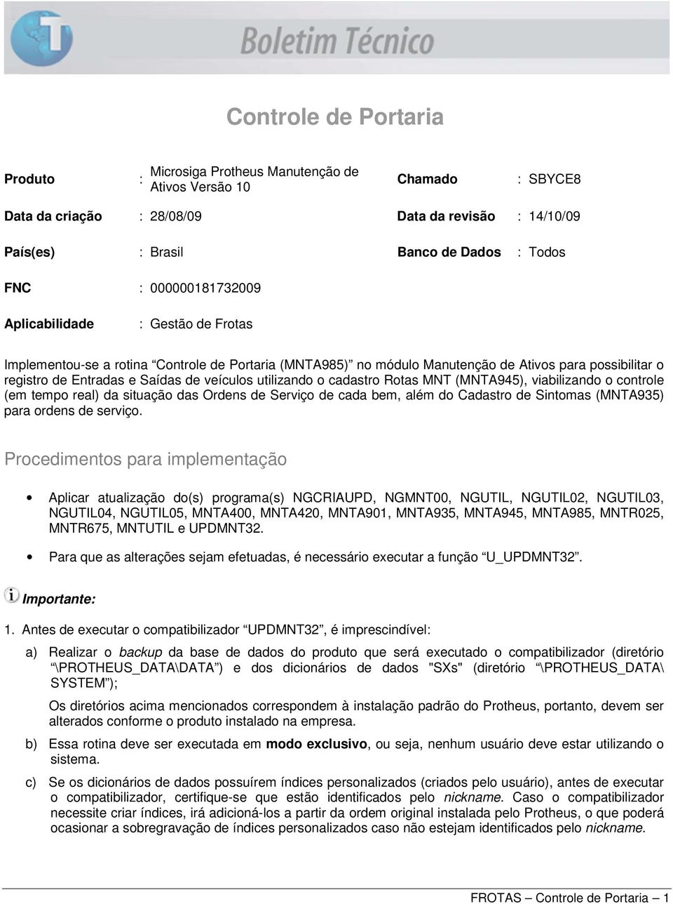 utilizando o cadastro Rotas MNT (MNTA945), viabilizando o controle (em tempo real) da situação das Ordens de Serviço de cada bem, além do Cadastro de Sintomas (MNTA935) para ordens de serviço.