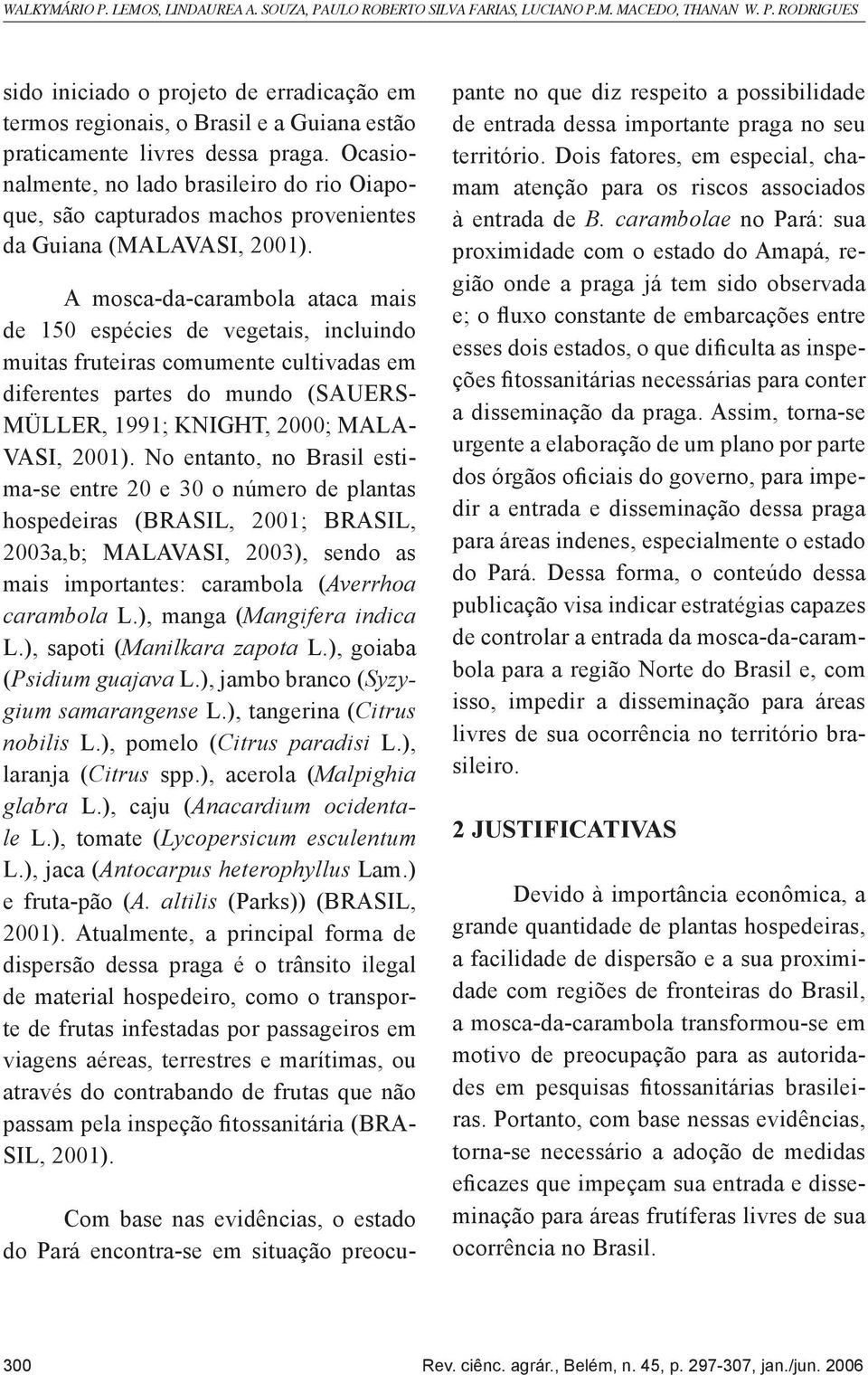 A mosca-da-carambola ataca mais de 150 espécies de vegetais, incluindo muitas fruteiras comumente cultivadas em diferentes partes do mundo (SAUERS- MÜLLER, 1991; KNIGHT, 2000; MALA- VASI, 2001).