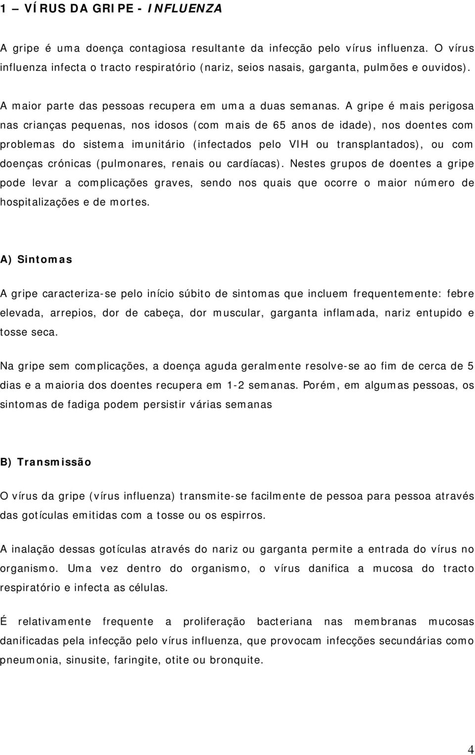 A gripe é mais perigosa nas crianças pequenas, nos idosos (com mais de 65 anos de idade), nos doentes com problemas do sistema imunitário (infectados pelo VIH ou transplantados), ou com doenças