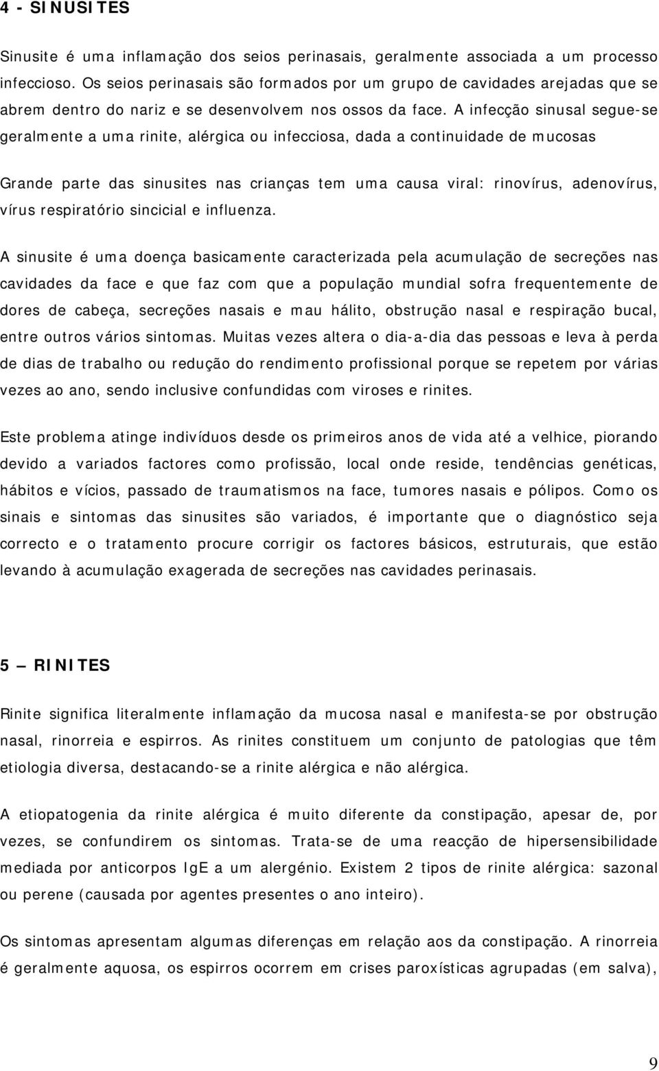 A infecção sinusal segue-se geralmente a uma rinite, alérgica ou infecciosa, dada a continuidade de mucosas Grande parte das sinusites nas crianças tem uma causa viral: rinovírus, adenovírus, vírus