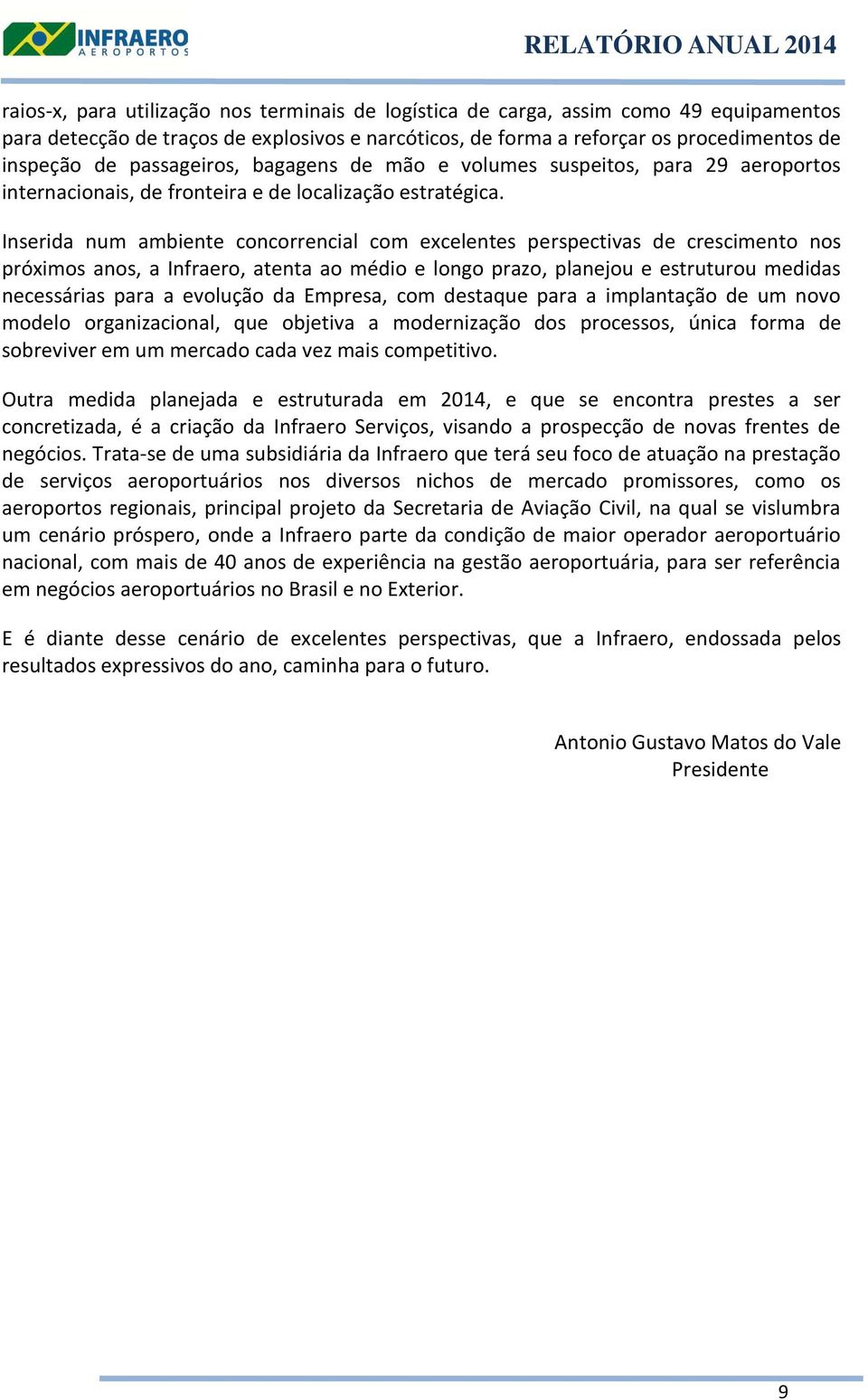 Inserida num ambiente concorrencial com excelentes perspectivas de crescimento nos próximos anos, a Infraero, atenta ao médio e longo prazo, planejou e estruturou medidas necessárias para a evolução