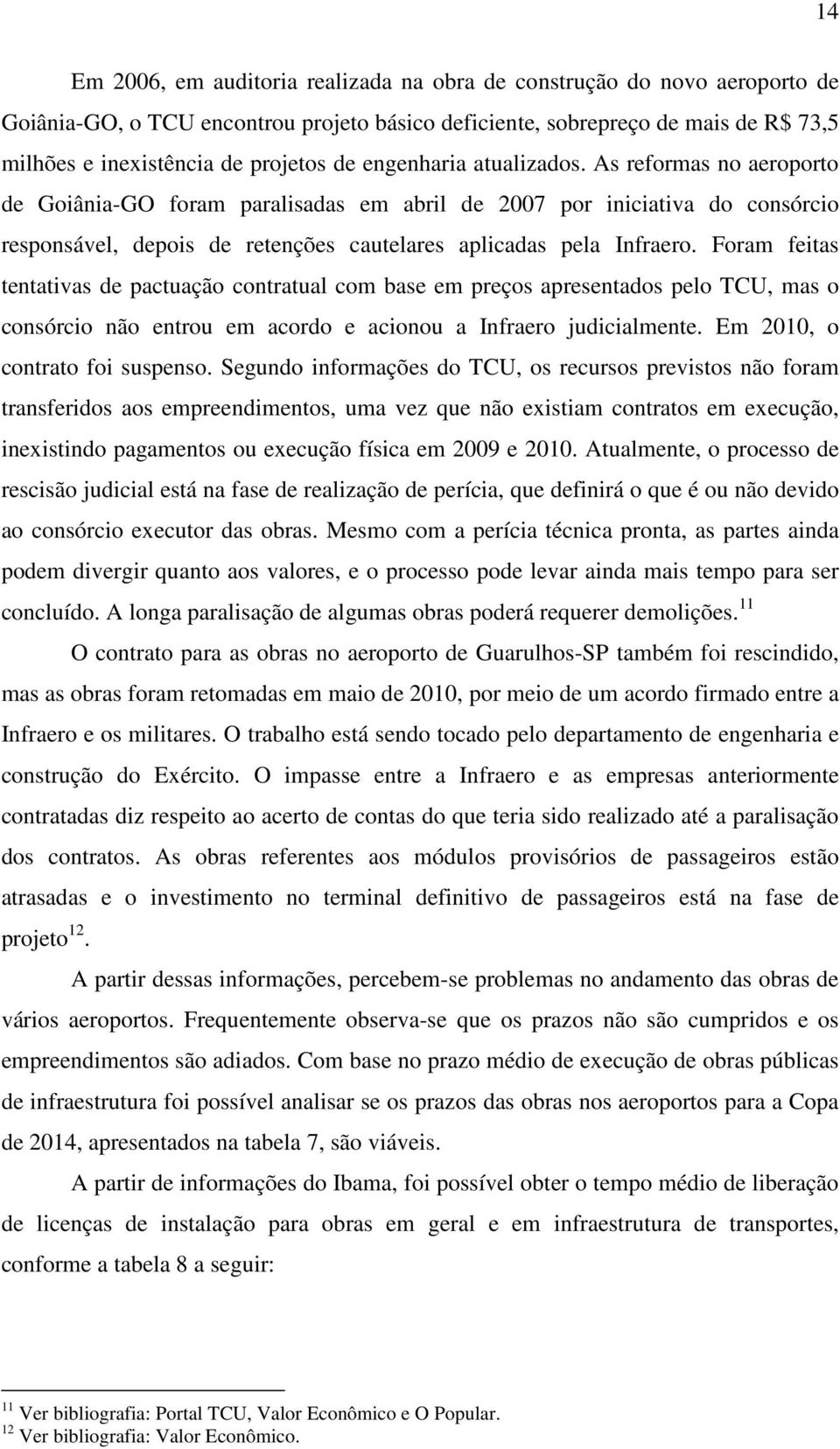 Foram feitas tentativas de pactuação contratual com base em preços apresentados pelo TCU, mas o consórcio não entrou em acordo e acionou a Infraero judicialmente. Em 2010, o contrato foi suspenso.