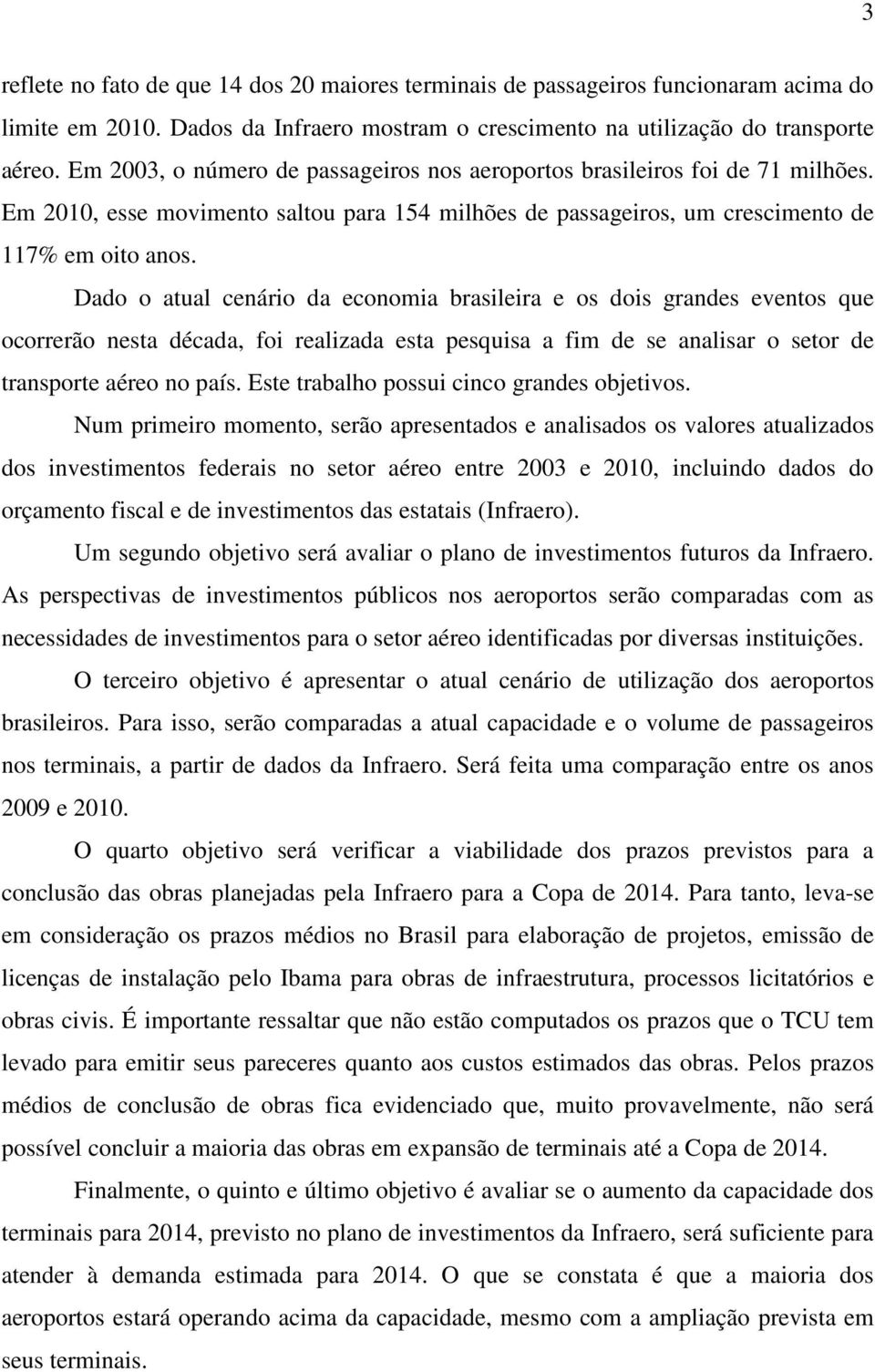 Dado o atual cenário da economia brasileira e os dois grandes eventos que ocorrerão nesta década, foi realizada esta pesquisa a fim de se analisar o setor de transporte aéreo no país.