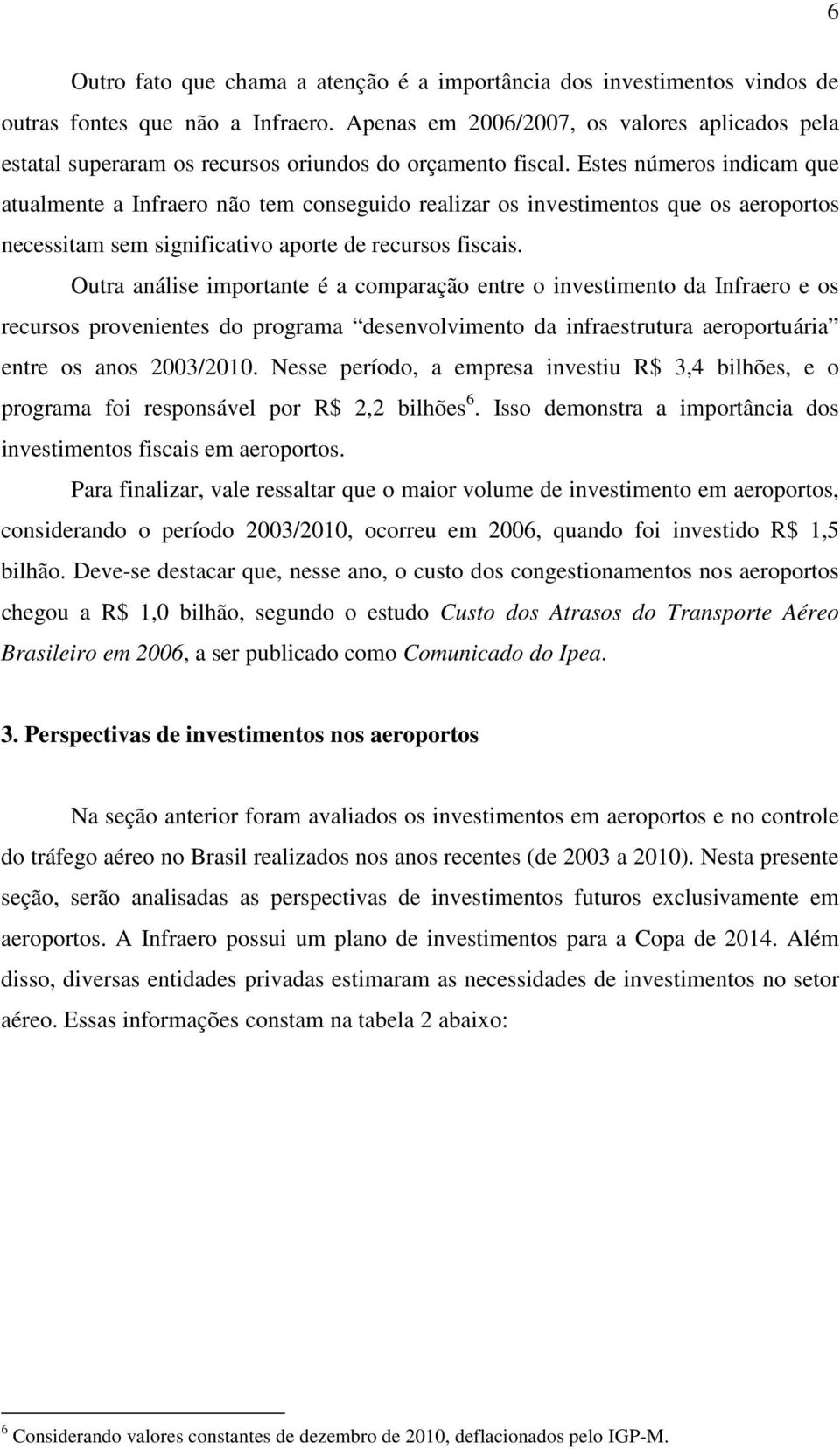 Estes números indicam que atualmente a Infraero não tem conseguido realizar os investimentos que os aeroportos necessitam sem significativo aporte de recursos fiscais.