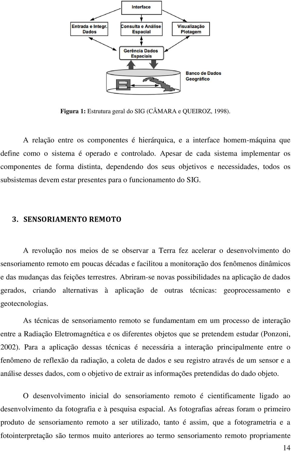 SENSORIAMENTO REMOTO A revolução nos meios de se observar a Terra fez acelerar o desenvolvimento do sensoriamento remoto em poucas décadas e facilitou a monitoração dos fenômenos dinâmicos e das