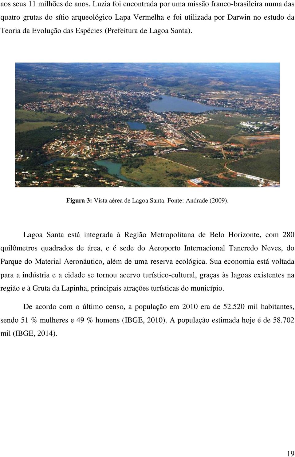 Lagoa Santa está integrada à Região Metropolitana de Belo Horizonte, com 280 quilômetros quadrados de área, e é sede do Aeroporto Internacional Tancredo Neves, do Parque do Material Aeronáutico, além