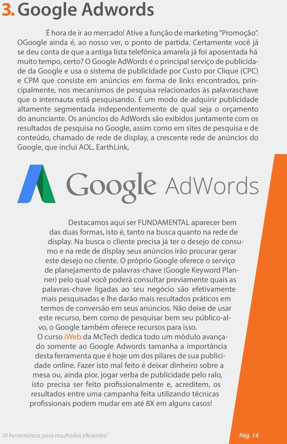 O Google AdWords é o principal serviço de publicidade da Google e usa o sistema de publicidade por Custo por Clique (CPC) e CPM que consiste em anúncios em forma de links encontrados, principalmente,