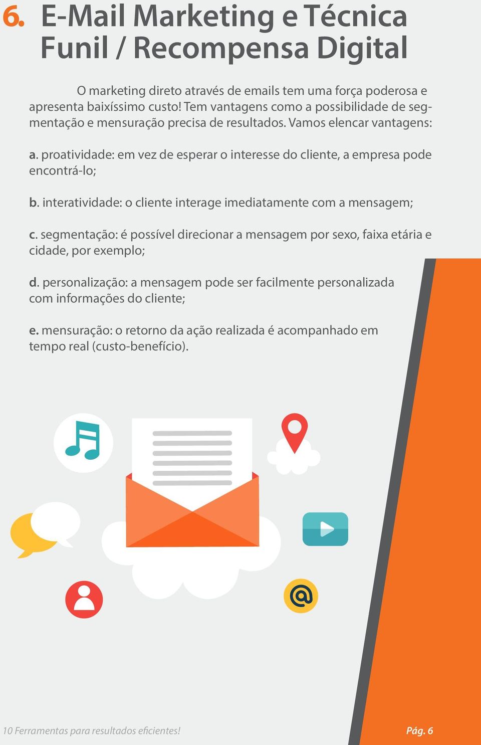 proatividade: em vez de esperar o interesse do cliente, a empresa pode encontrá-lo; b. interatividade: o cliente interage imediatamente com a mensagem; c.