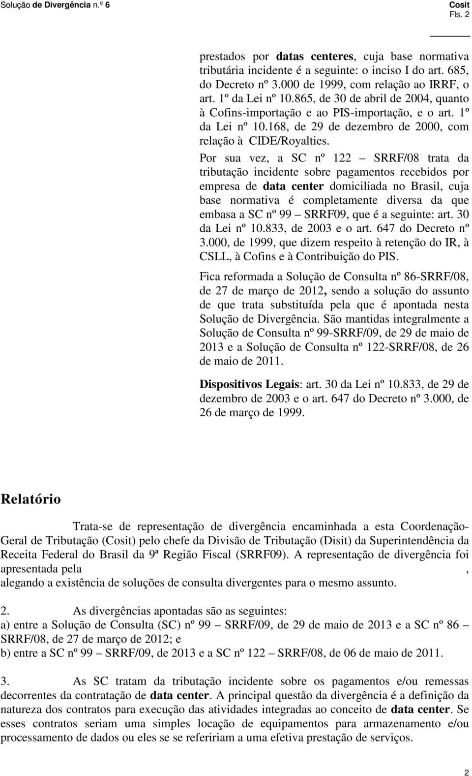 Por sua vez, a SC nº 122 SRRF/08 trata da tributação incidente sobre pagamentos recebidos por empresa de data center domiciliada no Brasil, cuja base normativa é completamente diversa da que embasa a