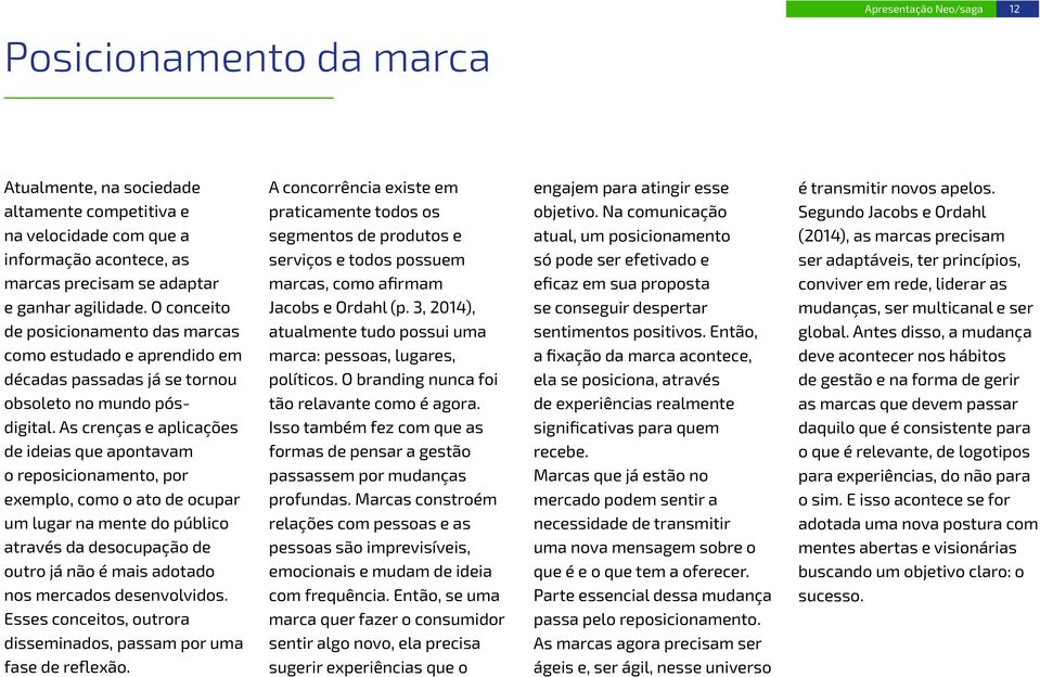 As crenças e aplicações de ideias que apontavam o reposicionamento, por exemplo, como o ato de ocupar um lugar na mente do público através da desocupação de outro já não é mais adotado nos mercados