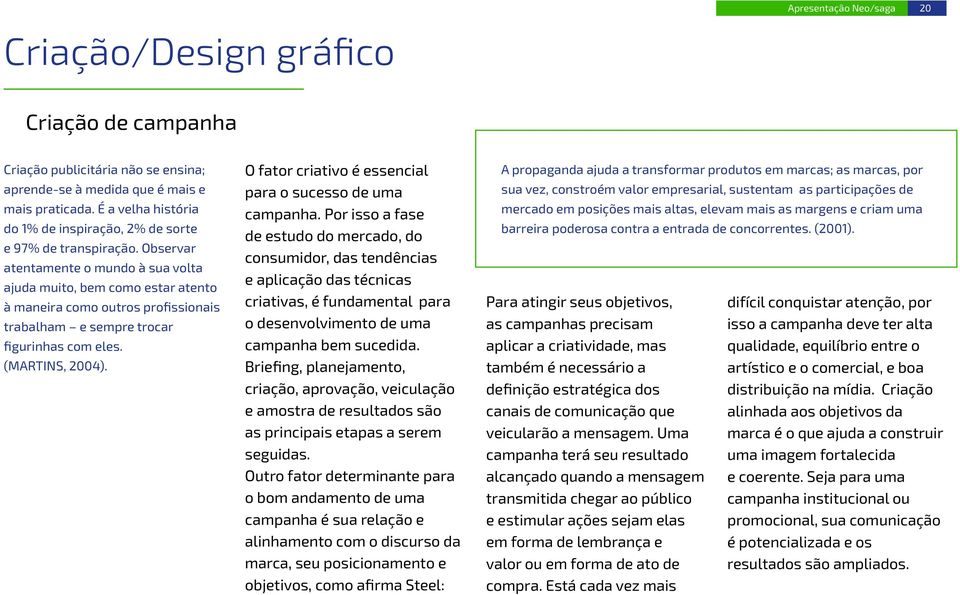 Observar atentamente o mundo à sua volta ajuda muito, bem como estar atento à maneira como outros profissionais trabalham e sempre trocar figurinhas com eles. (MARTINS, 2004).