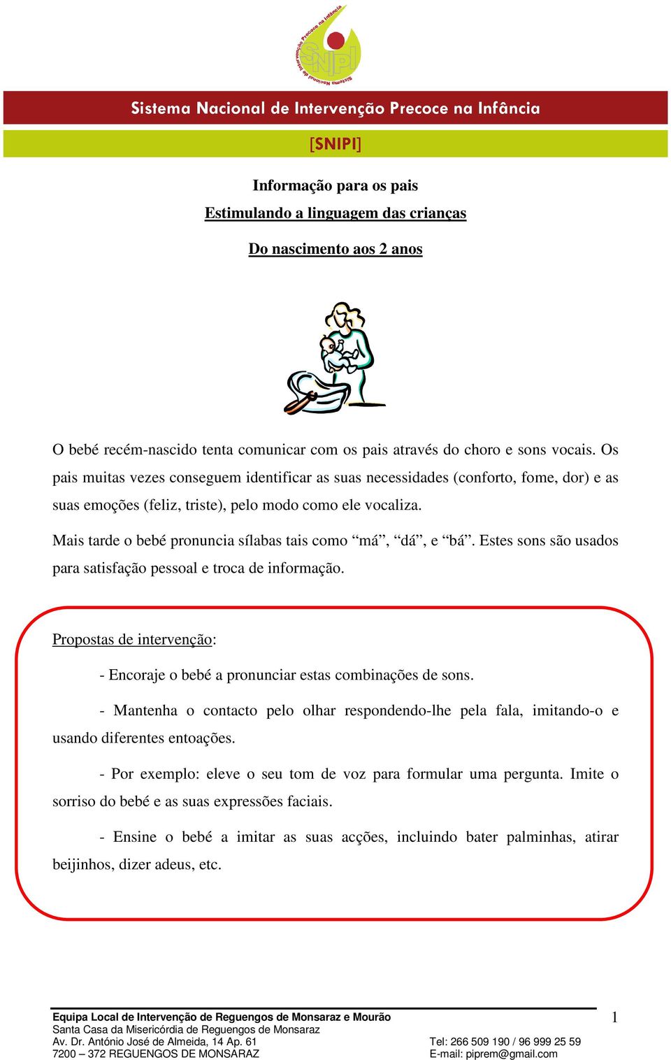 Mais tarde o bebé pronuncia sílabas tais como má, dá, e bá. Estes sons são usados para satisfação pessoal e troca de informação.