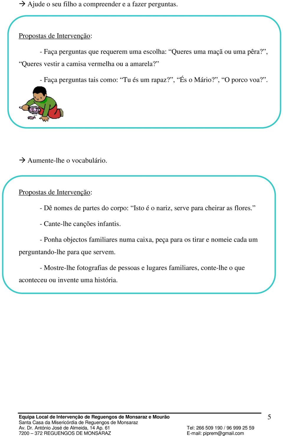 - Dê nomes de partes do corpo: Isto é o nariz, serve para cheirar as flores. - Cante-lhe canções infantis.