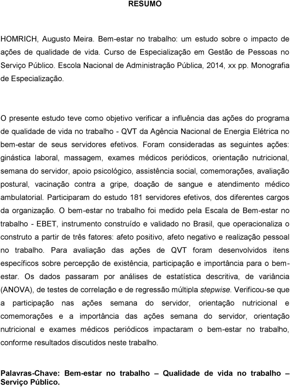 O presente estudo teve como objetivo verificar a influência das ações do programa de qualidade de vida no trabalho - QVT da Agência Nacional de Energia Elétrica no bem-estar de seus servidores