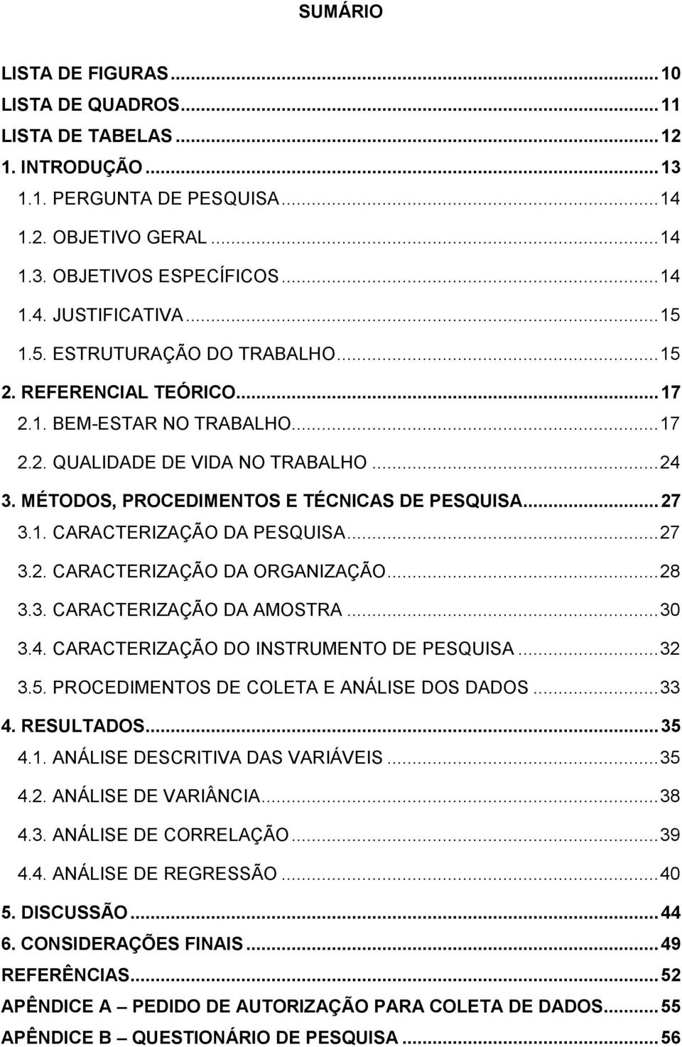 1. CARACTERIZAÇÃO DA PESQUISA... 27 3.2. CARACTERIZAÇÃO DA ORGANIZAÇÃO... 28 3.3. CARACTERIZAÇÃO DA AMOSTRA... 30 3.4. CARACTERIZAÇÃO DO INSTRUMENTO DE PESQUISA... 32 3.5.