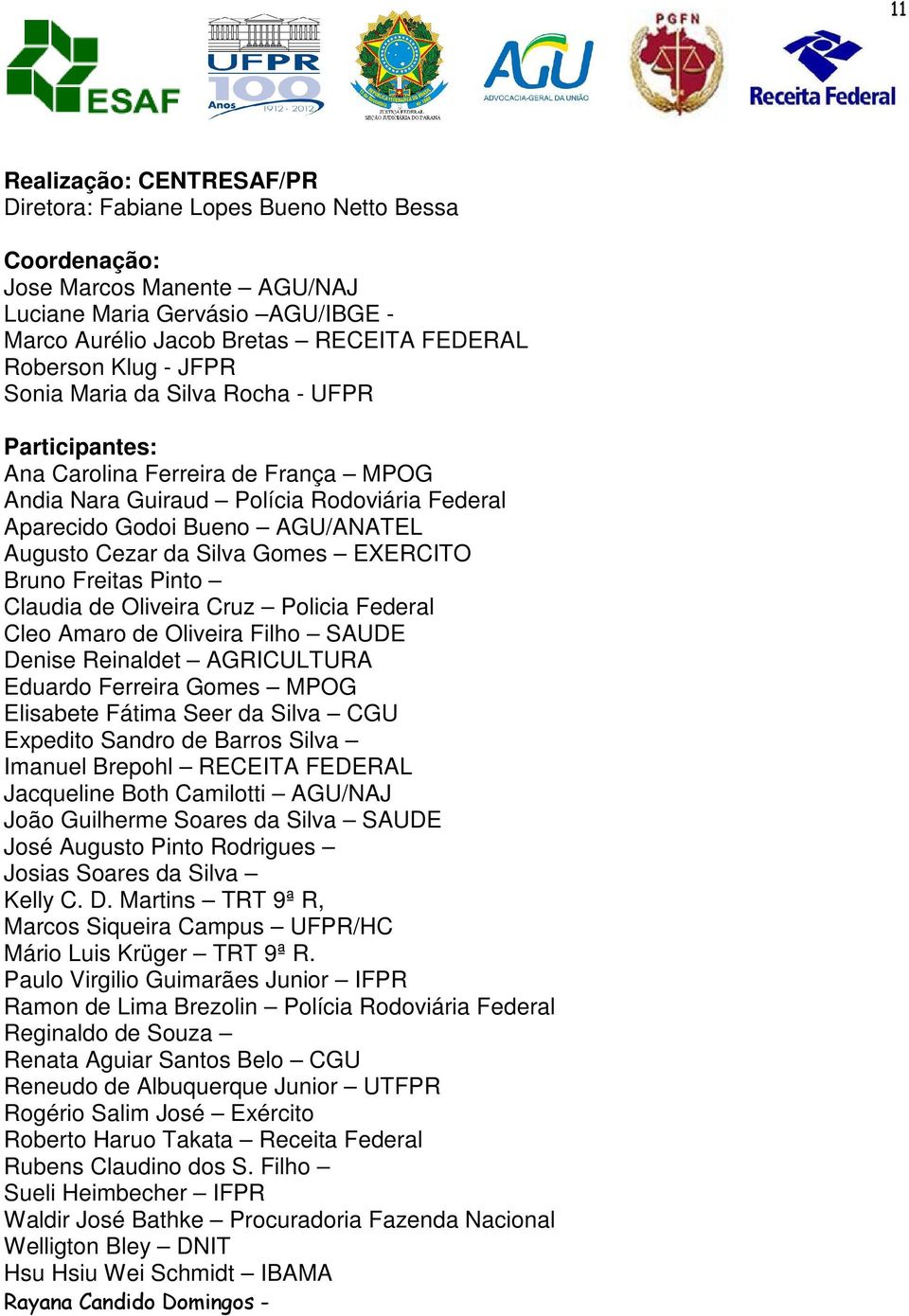 Gomes EXERCITO Bruno Freitas Pinto Claudia de Oliveira Cruz Policia Federal Cleo Amaro de Oliveira Filho SAUDE Denise Reinaldet AGRICULTURA Eduardo Ferreira Gomes MPOG Elisabete Fátima Seer da Silva