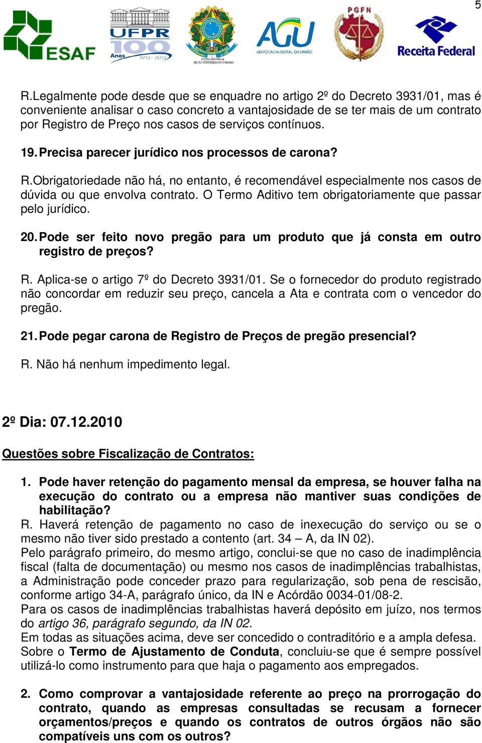 O Termo Aditivo tem obrigatoriamente que passar pelo jurídico. 20. Pode ser feito novo pregão para um produto que já consta em outro registro de preços? R. Aplica-se o artigo 7º do Decreto 3931/01.