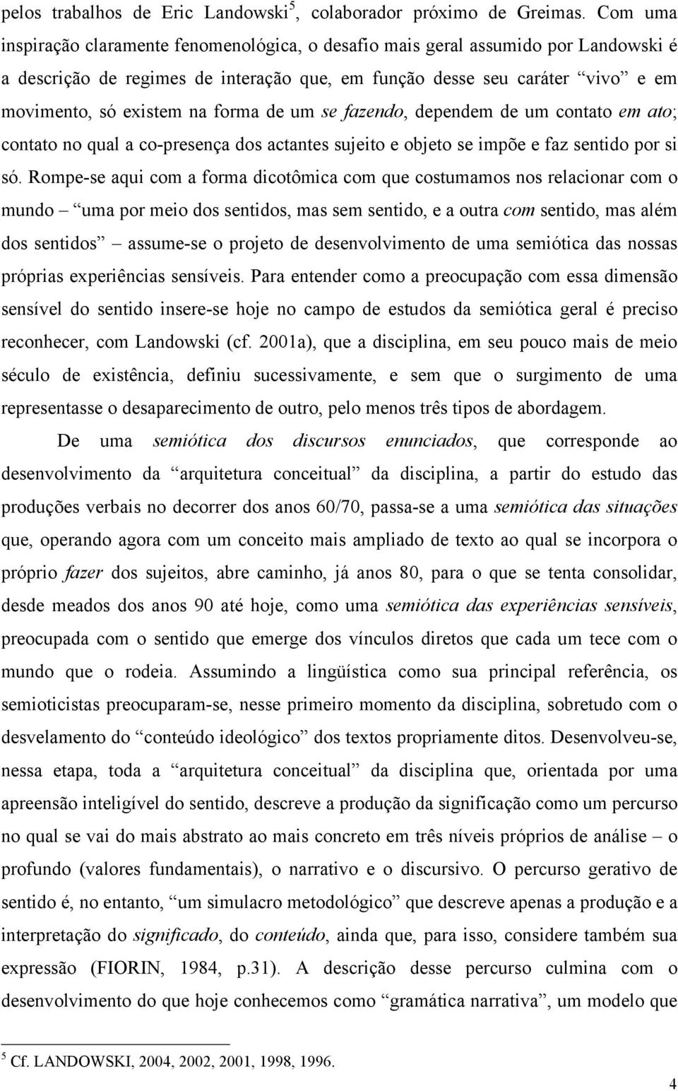 forma de um se fazendo, dependem de um contato em ato; contato no qual a co-presença dos actantes sujeito e objeto se impõe e faz sentido por si só.