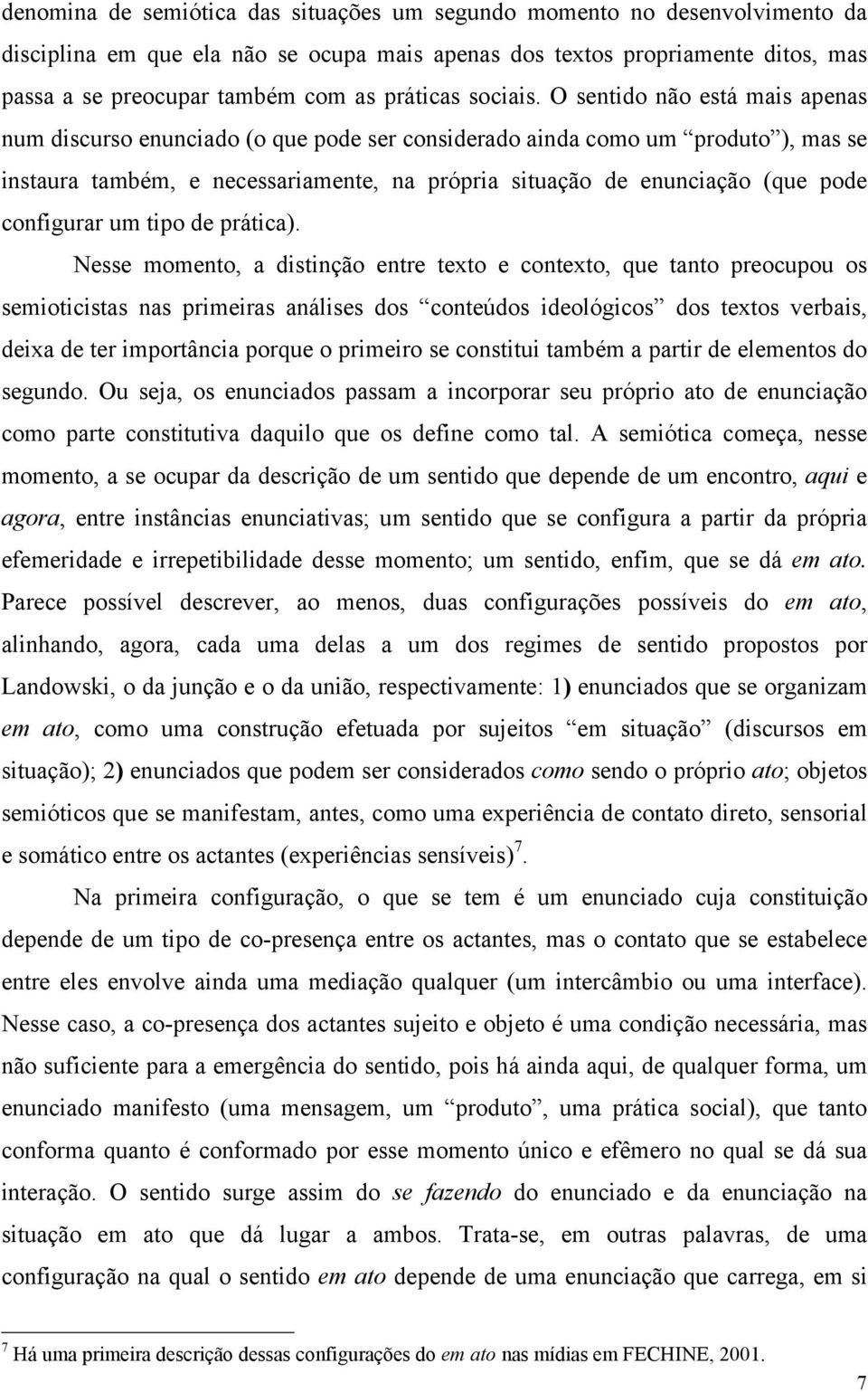 O sentido não está mais apenas num discurso enunciado (o que pode ser considerado ainda como um produto ), mas se instaura também, e necessariamente, na própria situação de enunciação (que pode