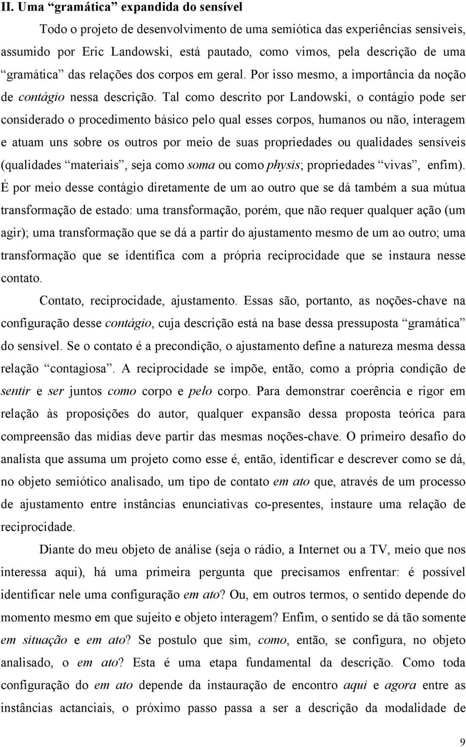 Tal como descrito por Landowski, o contágio pode ser considerado o procedimento básico pelo qual esses corpos, humanos ou não, interagem e atuam uns sobre os outros por meio de suas propriedades ou