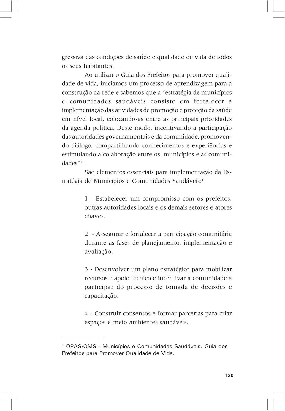 consiste em fortalecer a implementação das atividades de promoção e proteção da saúde em nível local, colocando-as entre as principais prioridades da agenda política.