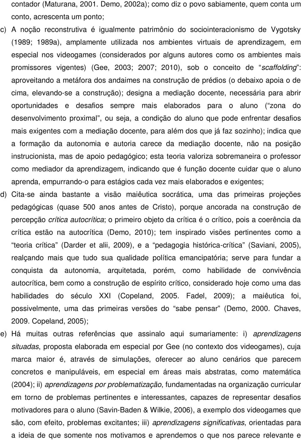 utilizada nos ambientes virtuais de aprendizagem, em especial nos videogames (considerados por alguns autores como os ambientes mais promissores vigentes) (Gee, 2003; 2007; 2010), sob o conceito de