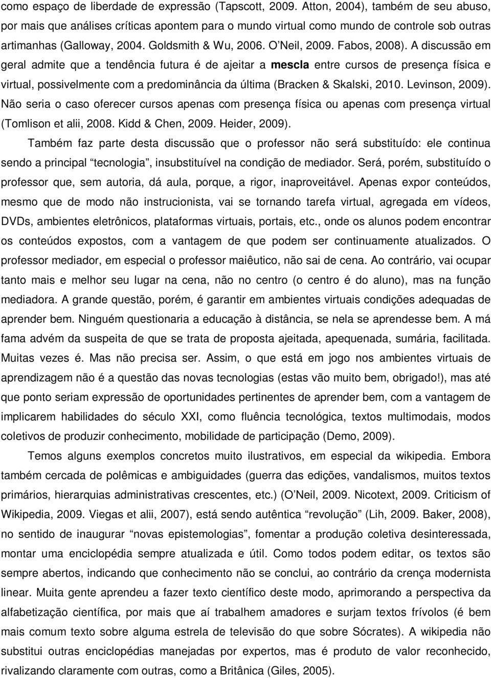 Fabos, 2008). A discussão em geral admite que a tendência futura é de ajeitar a mescla entre cursos de presença física e virtual, possivelmente com a predominância da última (Bracken & Skalski, 2010.