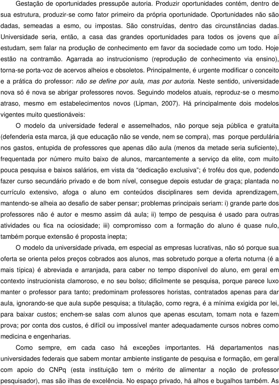 Universidade seria, então, a casa das grandes oportunidades para todos os jovens que aí estudam, sem falar na produção de conhecimento em favor da sociedade como um todo. Hoje estão na contramão.