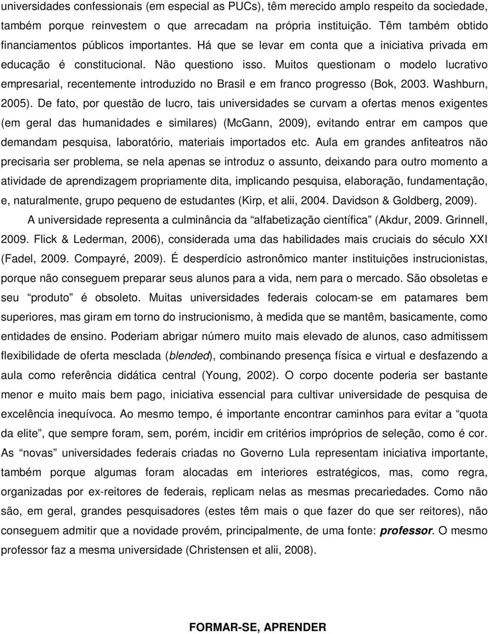 Muitos questionam o modelo lucrativo empresarial, recentemente introduzido no Brasil e em franco progresso (Bok, 2003. Washburn, 2005).