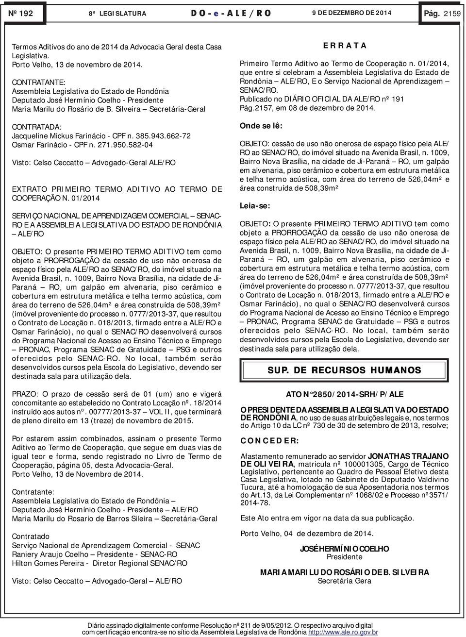 943.662-72 Osmar Farinácio - CPF n. 271.950.582-04 Visto: Celso Ceccatto Advogado-Geral ALE/RO EXTRATO PRIMEIRO TERMO ADITIVO AO TERMO DE COOPERAÇÃO N.