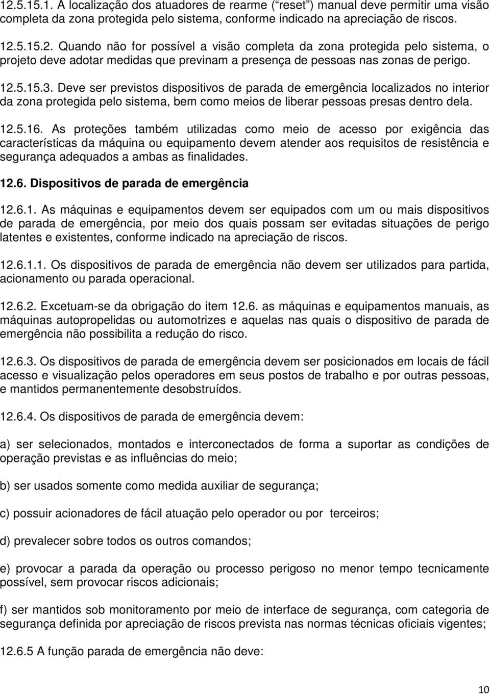 As proteções também utilizadas como meio de acesso por exigência das características da máquina ou equipamento devem atender aos requisitos de resistência e segurança adequados a ambas as finalidades.