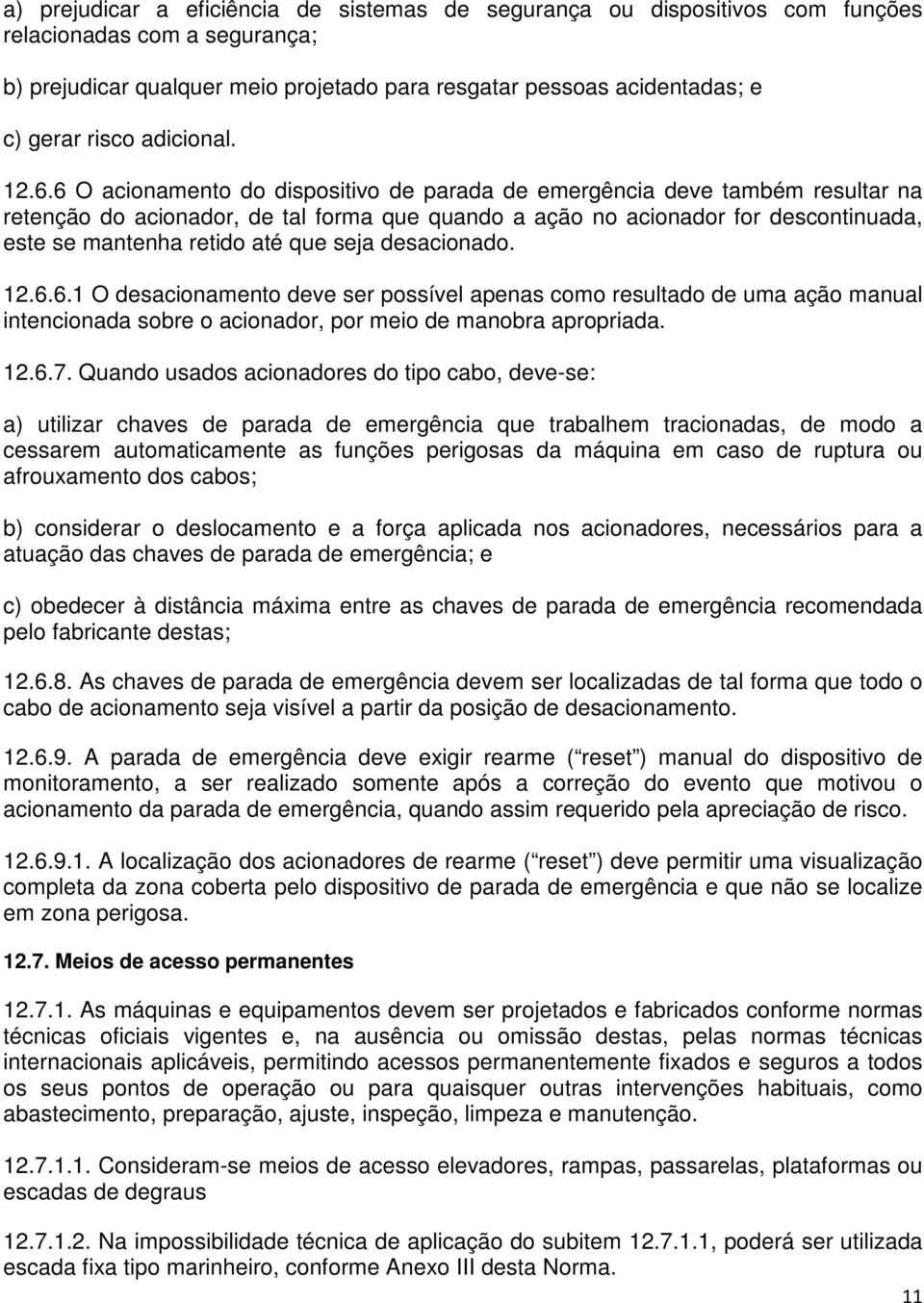 6 O acionamento do dispositivo de parada de emergência deve também resultar na retenção do acionador, de tal forma que quando a ação no acionador for descontinuada, este se mantenha retido até que