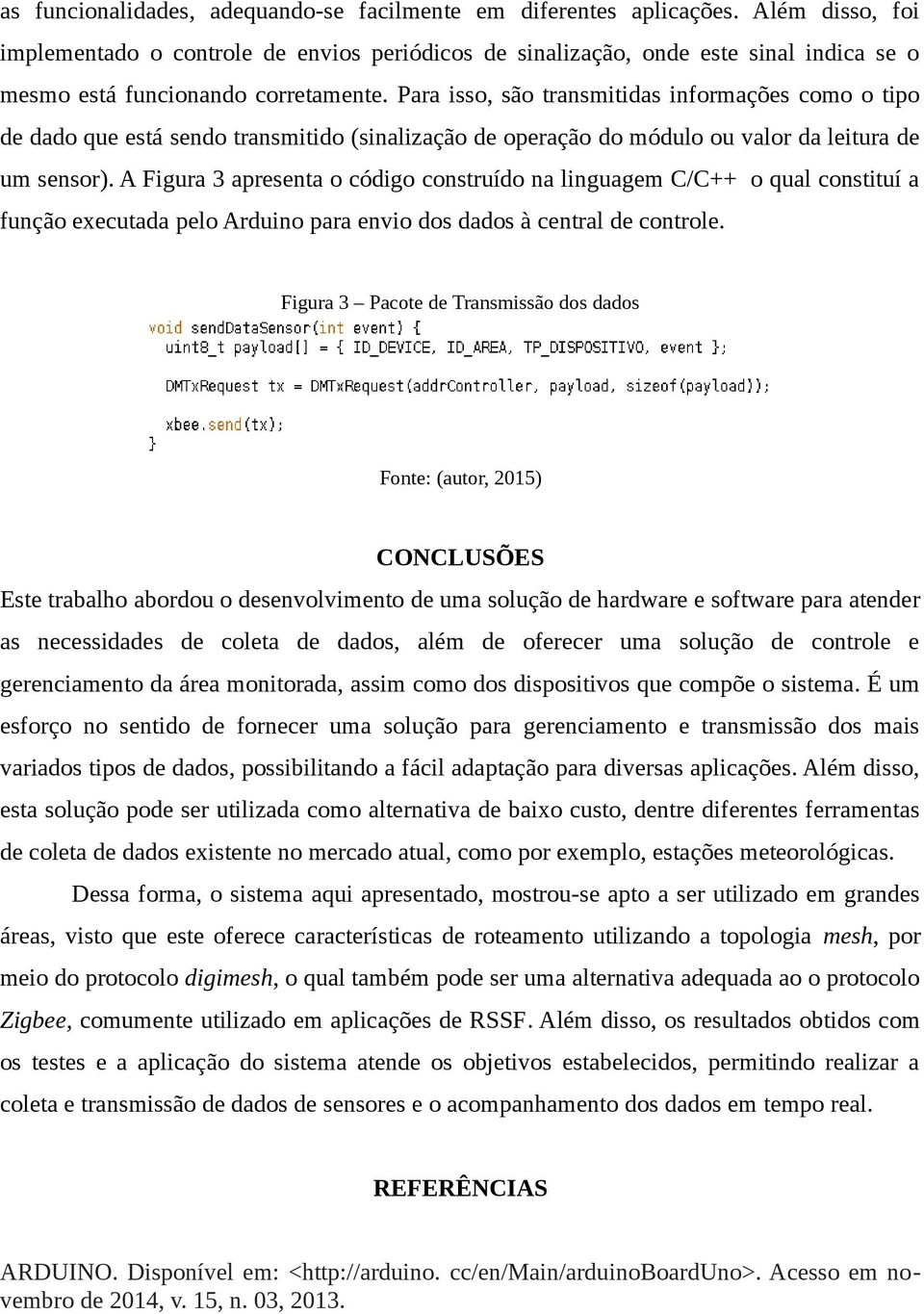 Para isso, são transmitidas informações como o tipo de dado que está sendo transmitido (sinalização de operação do módulo ou valor da leitura de um sensor).