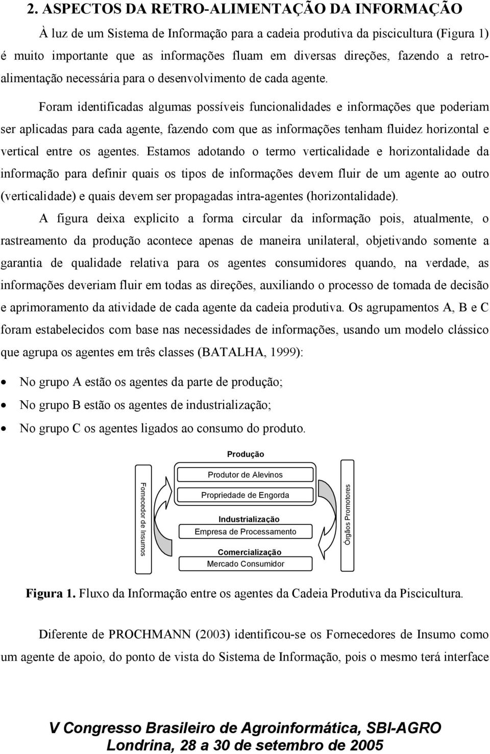 Foram identificadas algumas possíveis funcionalidades e informações que poderiam ser aplicadas para cada agente, fazendo com que as informações tenham fluidez horizontal e vertical entre os agentes.