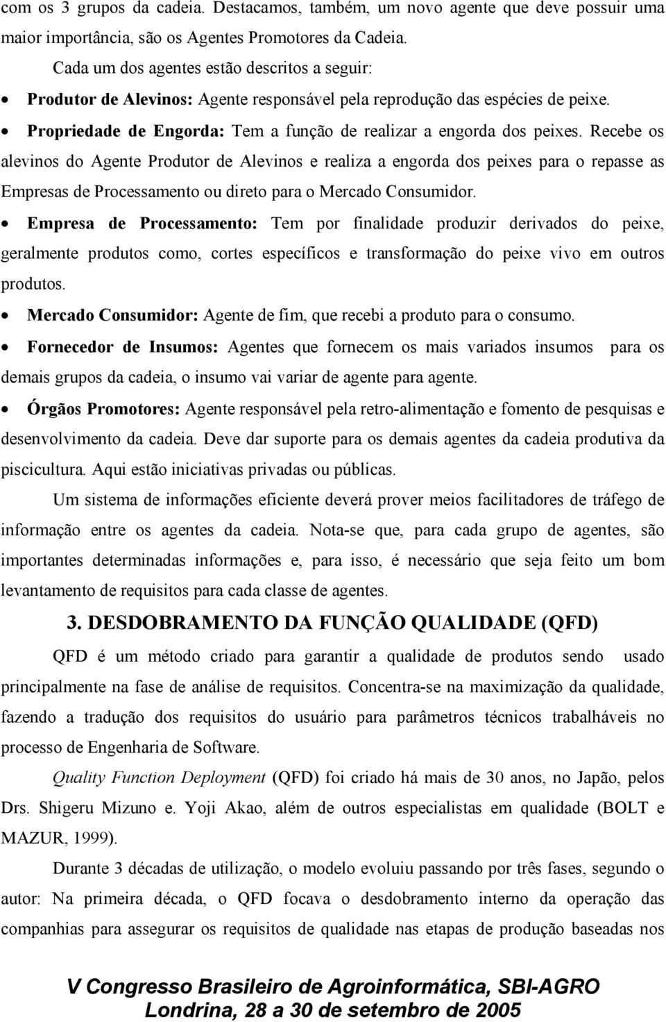 Recebe os alevinos do Agente Produtor de Alevinos e realiza a engorda dos peixes para o repasse as Empresas de Processamento ou direto para o Mercado Consumidor.