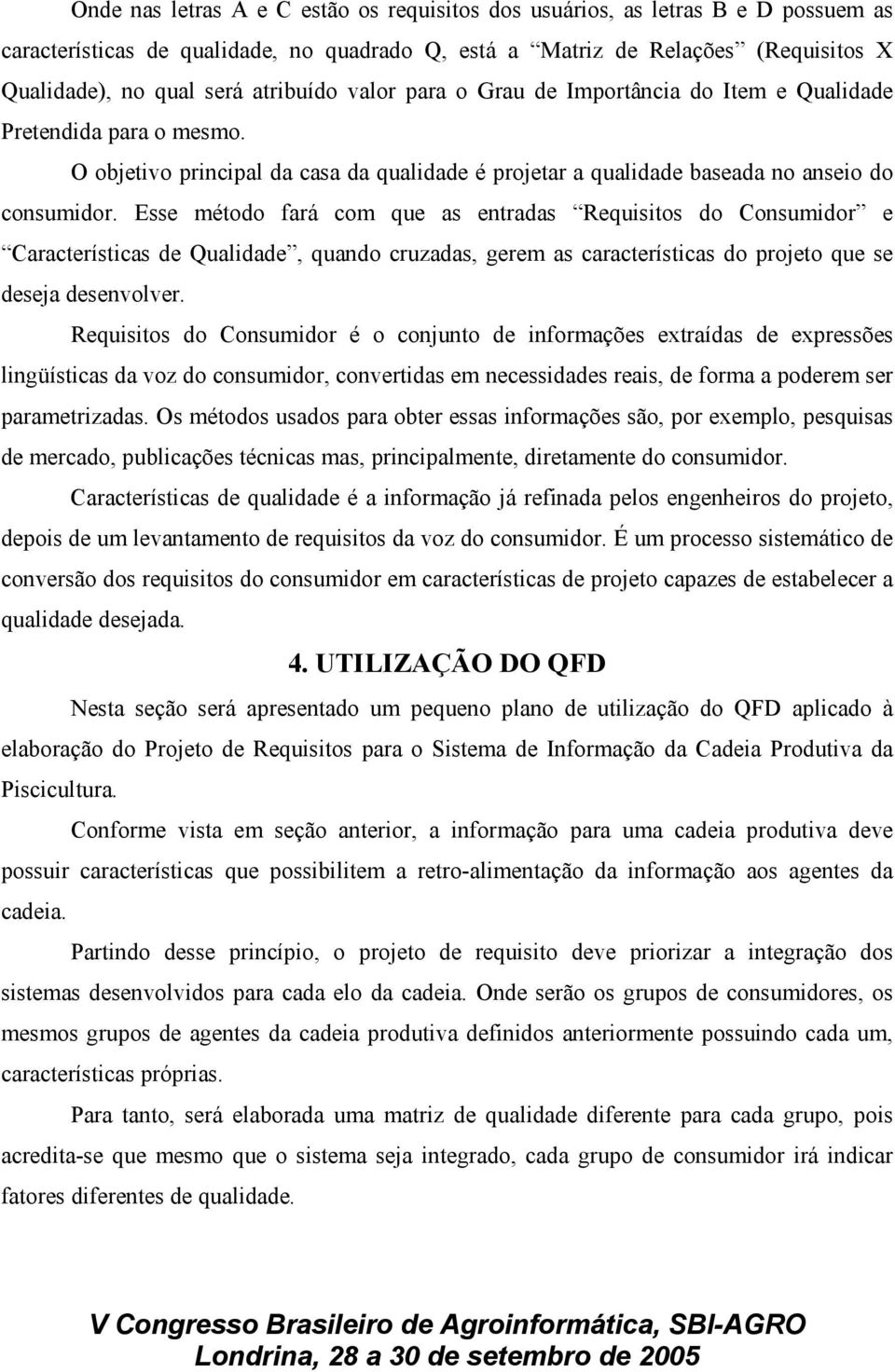 Esse método fará com que as entradas Requisitos do Consumidor e Características de Qualidade, quando cruzadas, gerem as características do projeto que se deseja desenvolver.