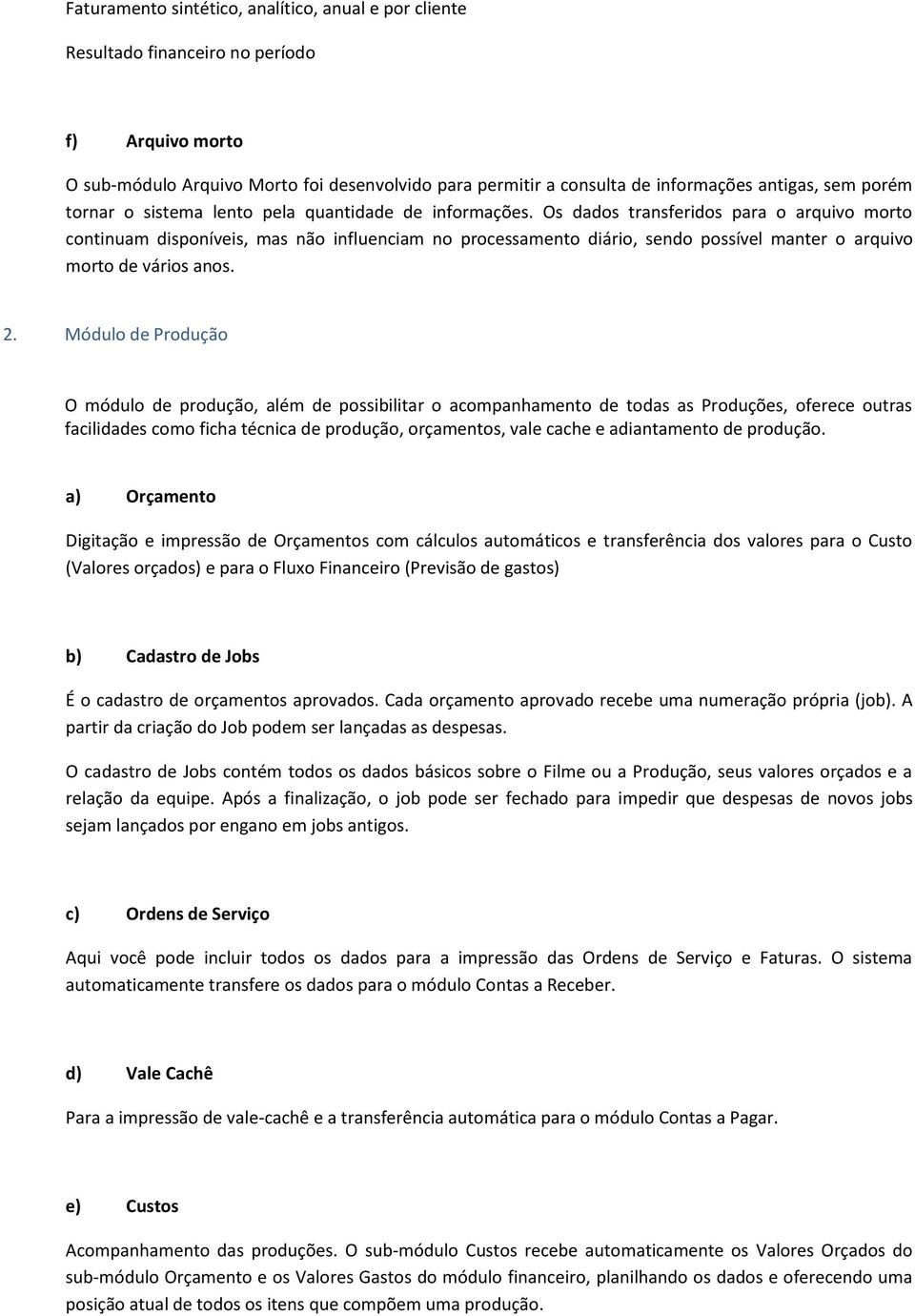 Os dados transferidos para o arquivo morto continuam disponíveis, mas não influenciam no processamento diário, sendo possível manter o arquivo morto de vários anos. 2.