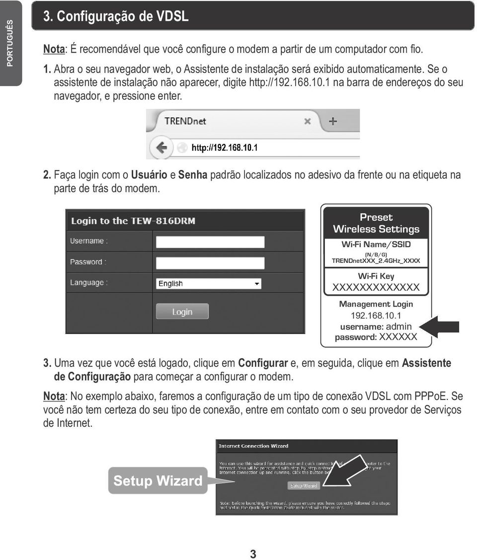 1 na barra de endereços do seu navegador, e pressione enter. 2. Faça login com o Usuário e Senha padrão localizados no adesivo da frente ou na etiqueta na parte de trás do modem.